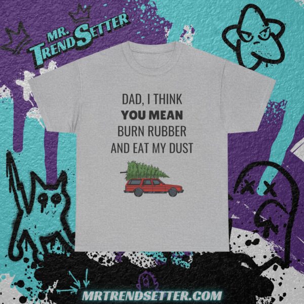 National Lampoons Christmas Vacation Dad, I Think You Mean Burn Rubber and Eat My Dust Funny Humor Movie Theme T-Shirt - Image 6