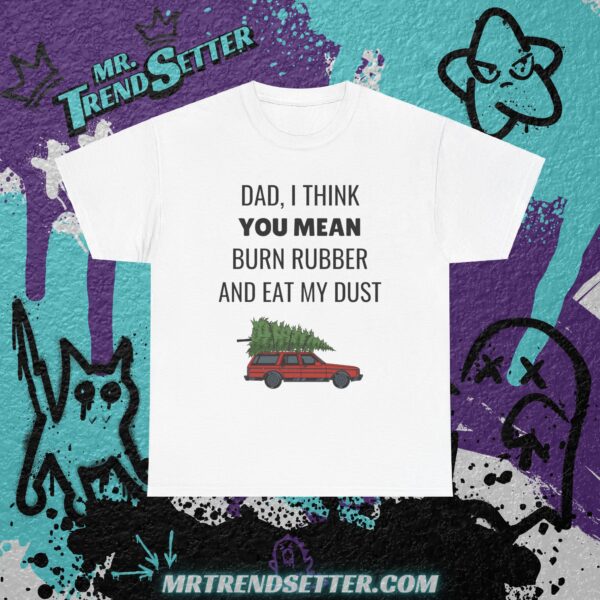 National Lampoons Christmas Vacation Dad, I Think You Mean Burn Rubber and Eat My Dust Funny Humor Movie Theme T-Shirt