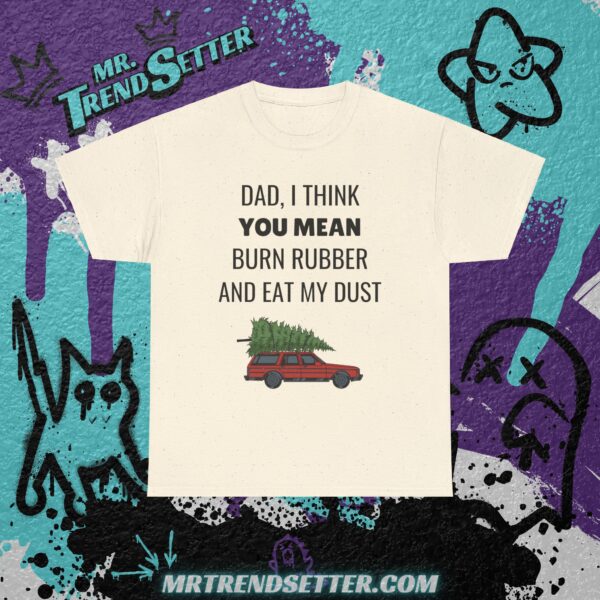 National Lampoons Christmas Vacation Dad, I Think You Mean Burn Rubber and Eat My Dust Funny Humor Movie Theme T-Shirt - Image 7