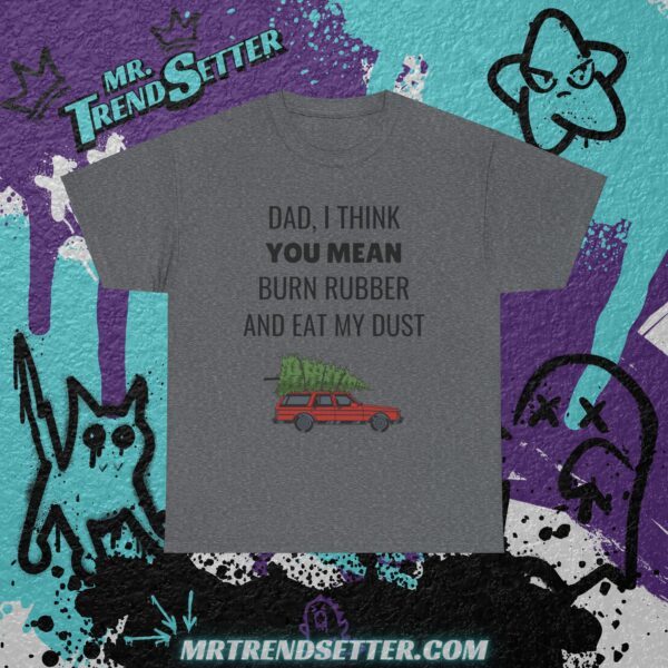 National Lampoons Christmas Vacation Dad, I Think You Mean Burn Rubber and Eat My Dust Funny Humor Movie Theme T-Shirt - Image 4